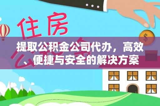 德清提取公积金公司代办，高效、便捷与安全的解决方案