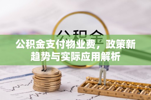 德清公积金支付物业费，政策新趋势与实际应用解析