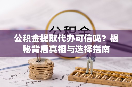 德清公积金提取代办可信吗？揭秘背后真相与选择指南