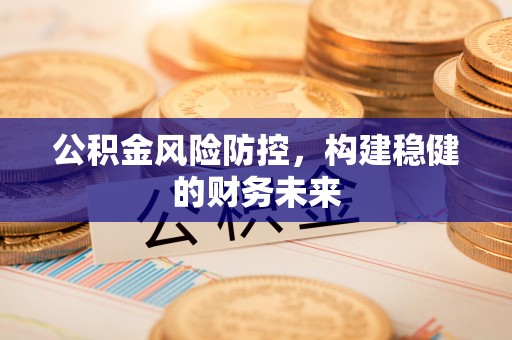 德清公积金风险防控，构建稳健的财务未来