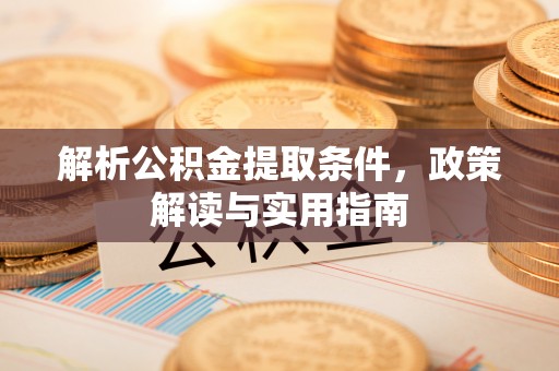 德清解析公积金提取条件，政策解读与实用指南