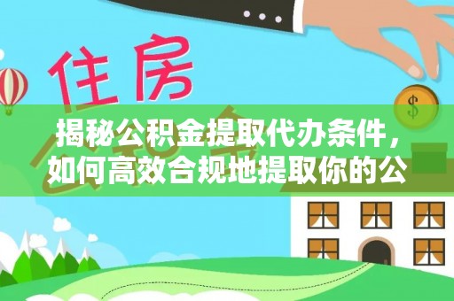 德清揭秘公积金提取代办条件，如何高效合规地提取你的公积金