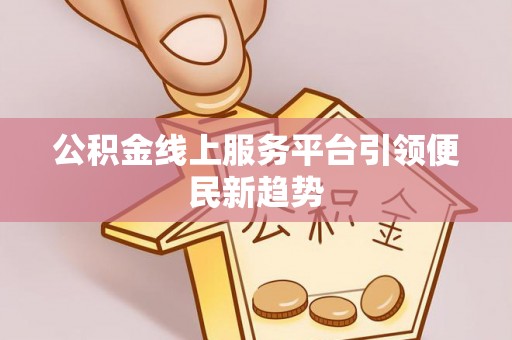 德清公积金线上服务平台引领便民新趋势