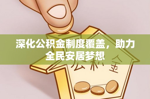 德清深化公积金制度覆盖，助力全民安居梦想