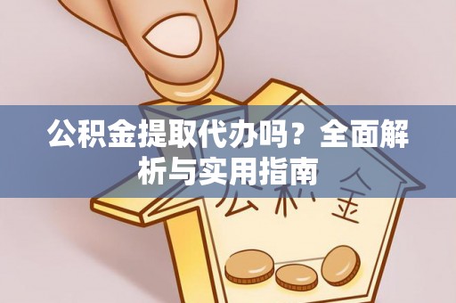 德清公积金提取代办吗？全面解析与实用指南