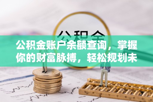 德清公积金账户余额查询，掌握你的财富脉搏，轻松规划未来