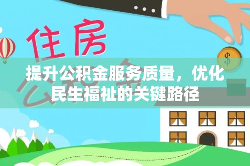 德清提升公积金服务质量，优化民生福祉的关键路径