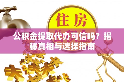 德清公积金提取代办可信吗？揭秘真相与选择指南
