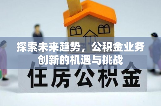 德清探索未来趋势，公积金业务创新的机遇与挑战