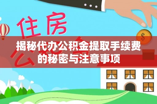 德清揭秘代办公积金提取手续费的秘密与注意事项