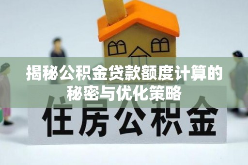 德清揭秘公积金贷款额度计算的秘密与优化策略