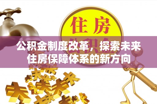 德清公积金制度改革，探索未来住房保障体系的新方向