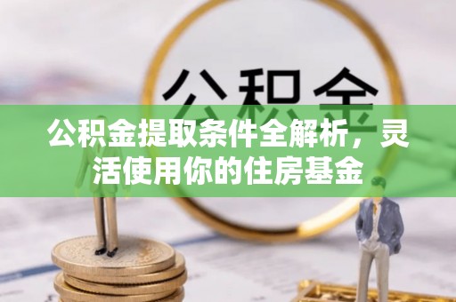 德清公积金提取条件全解析，灵活使用你的住房基金