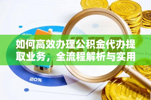 德清如何高效办理公积金代办提取业务，全流程解析与实用技巧