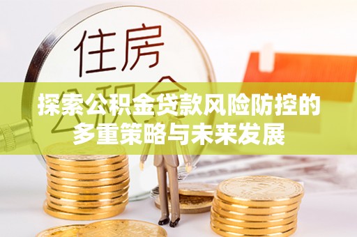德清探索公积金贷款风险防控的多重策略与未来发展