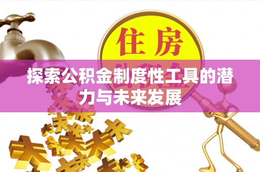 德清探索公积金制度性工具的潜力与未来发展
