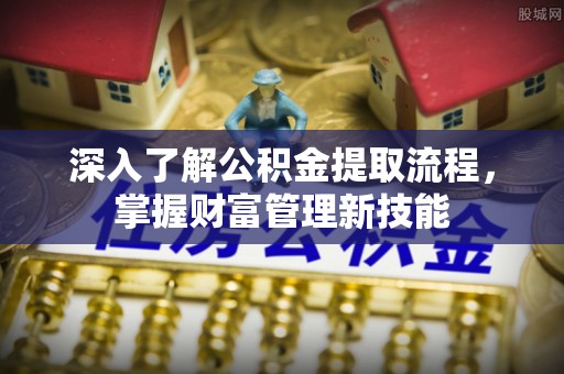 德清深入了解公积金提取流程，掌握财富管理新技能