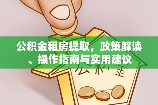 德清公积金租房提取，政策解读、操作指南与实用建议