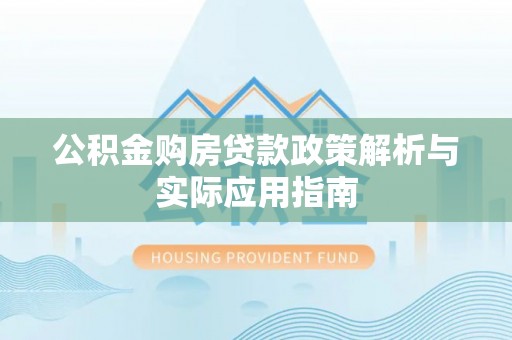 德清公积金购房贷款政策解析与实际应用指南