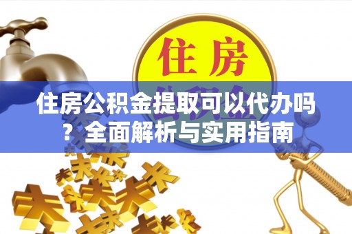 德清住房公积金提取可以代办吗？全面解析与实用指南