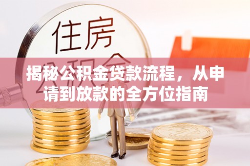 德清揭秘公积金贷款流程，从申请到放款的全方位指南