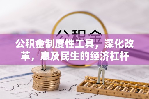 德清公积金制度性工具，深化改革，惠及民生的经济杠杆