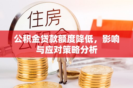 德清公积金贷款额度降低，影响与应对策略分析