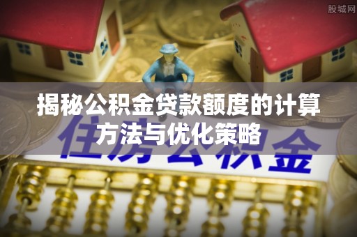 德清揭秘公积金贷款额度的计算方法与优化策略