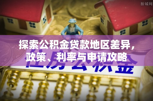 德清探索公积金贷款地区差异，政策、利率与申请攻略