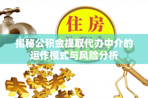 德清揭秘公积金提取代办中介的运作模式与风险分析