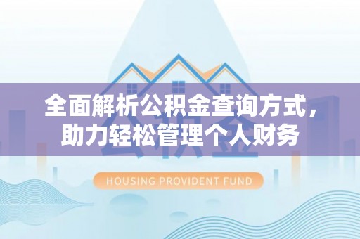 德清全面解析公积金查询方式，助力轻松管理个人财务
