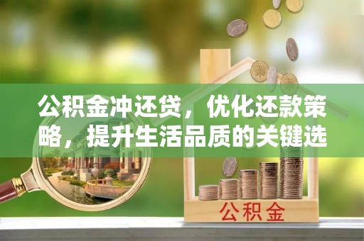 德清公积金冲还贷，优化还款策略，提升生活品质的关键选择