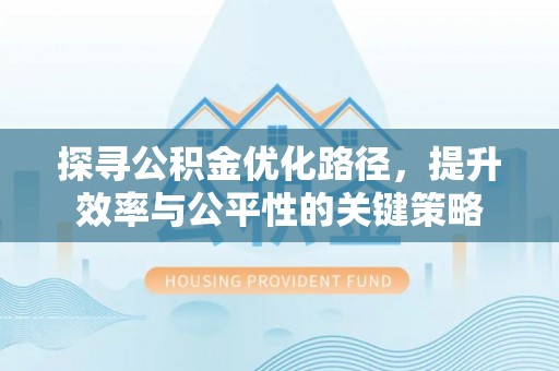 德清探寻公积金优化路径，提升效率与公平性的关键策略