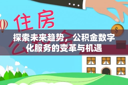 德清探索未来趋势，公积金数字化服务的变革与机遇