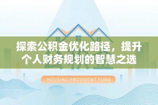 德清探索公积金优化路径，提升个人财务规划的智慧之选