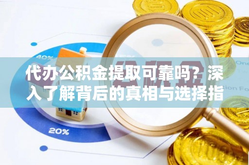 德清代办公积金提取可靠吗？深入了解背后的真相与选择指南