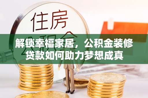 德清解锁幸福家居，公积金装修贷款如何助力梦想成真