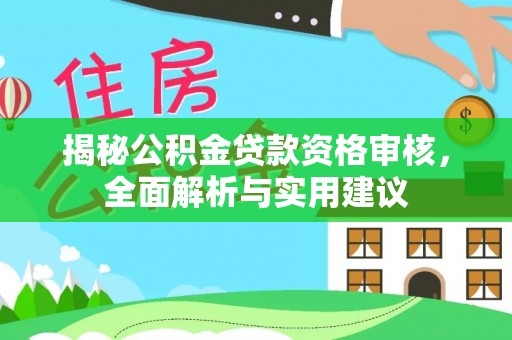 德清揭秘公积金贷款资格审核，全面解析与实用建议