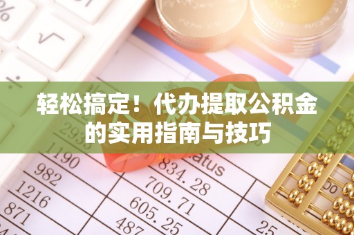 德清轻松搞定！代办提取公积金的实用指南与技巧