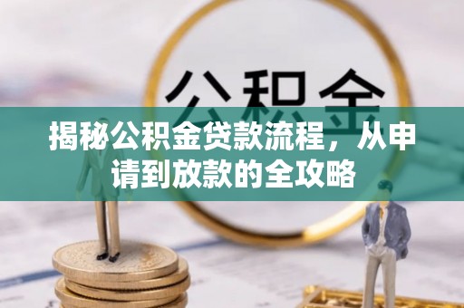德清揭秘公积金贷款流程，从申请到放款的全攻略