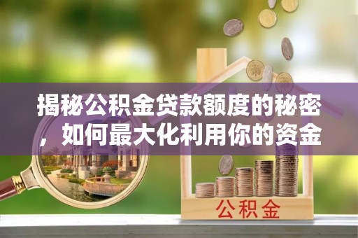 德清揭秘公积金贷款额度的秘密，如何最大化利用你的资金