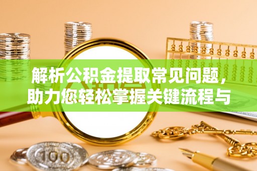德清解析公积金提取常见问题，助力您轻松掌握关键流程与技巧