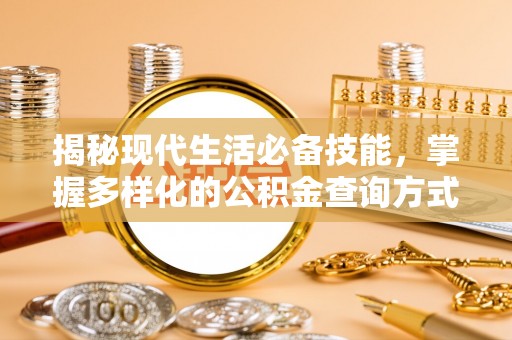 德清揭秘现代生活必备技能，掌握多样化的公积金查询方式，让财富管理更轻松