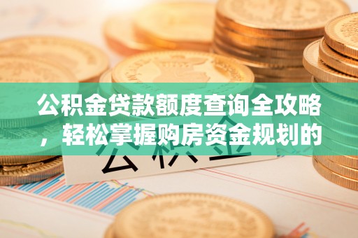德清公积金贷款额度查询全攻略，轻松掌握购房资金规划的关键