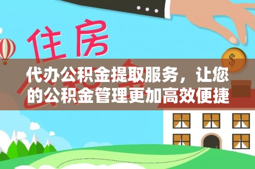 德清代办公积金提取服务，让您的公积金管理更加高效便捷