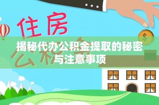 德清揭秘代办公积金提取的秘密与注意事项