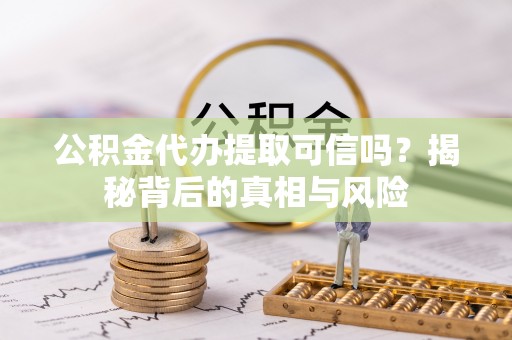 德清公积金代办提取可信吗？揭秘背后的真相与风险
