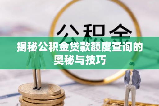 德清揭秘公积金贷款额度查询的奥秘与技巧