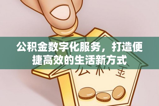 德清公积金数字化服务，打造便捷高效的生活新方式