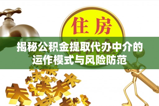 德清揭秘公积金提取代办中介的运作模式与风险防范